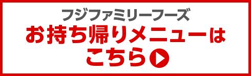 フジファミリーフーズお持ち帰りメニューはこちら
